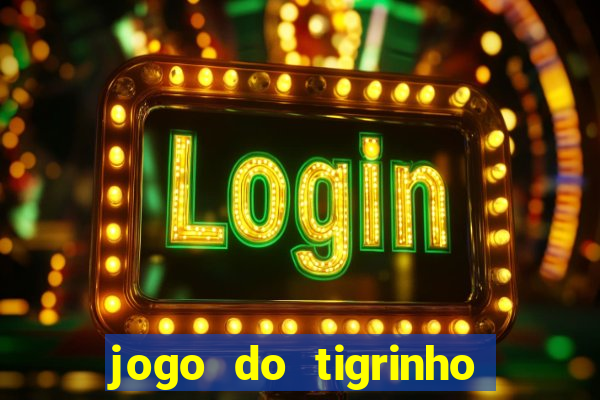 jogo do tigrinho que ganha dinheiro no cadastro